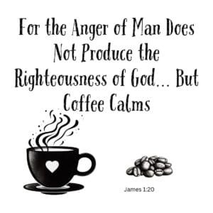 White ceramic mug with James 1:20 quote: For the Anger of Man Does Not Produce the Righteousness of God But Coffee Calms