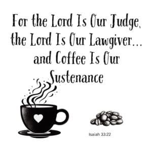 White ceramic mug with Isaiah 33:22 adaptation: 'For the Lord Is Our Judge, the Lord Is Our Lawgiver...and Coffee Is Our