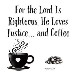 White ceramic mug with Psalm 11:7 Bible verse: For the Lord is righteous, He loves justice and coffee