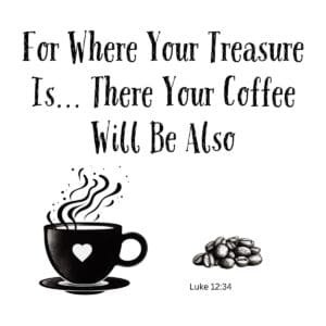 White ceramic mug with quote: For Where Your Treasure Is There Your Coffee Will Be Also, Luke 12:34 Bible verse