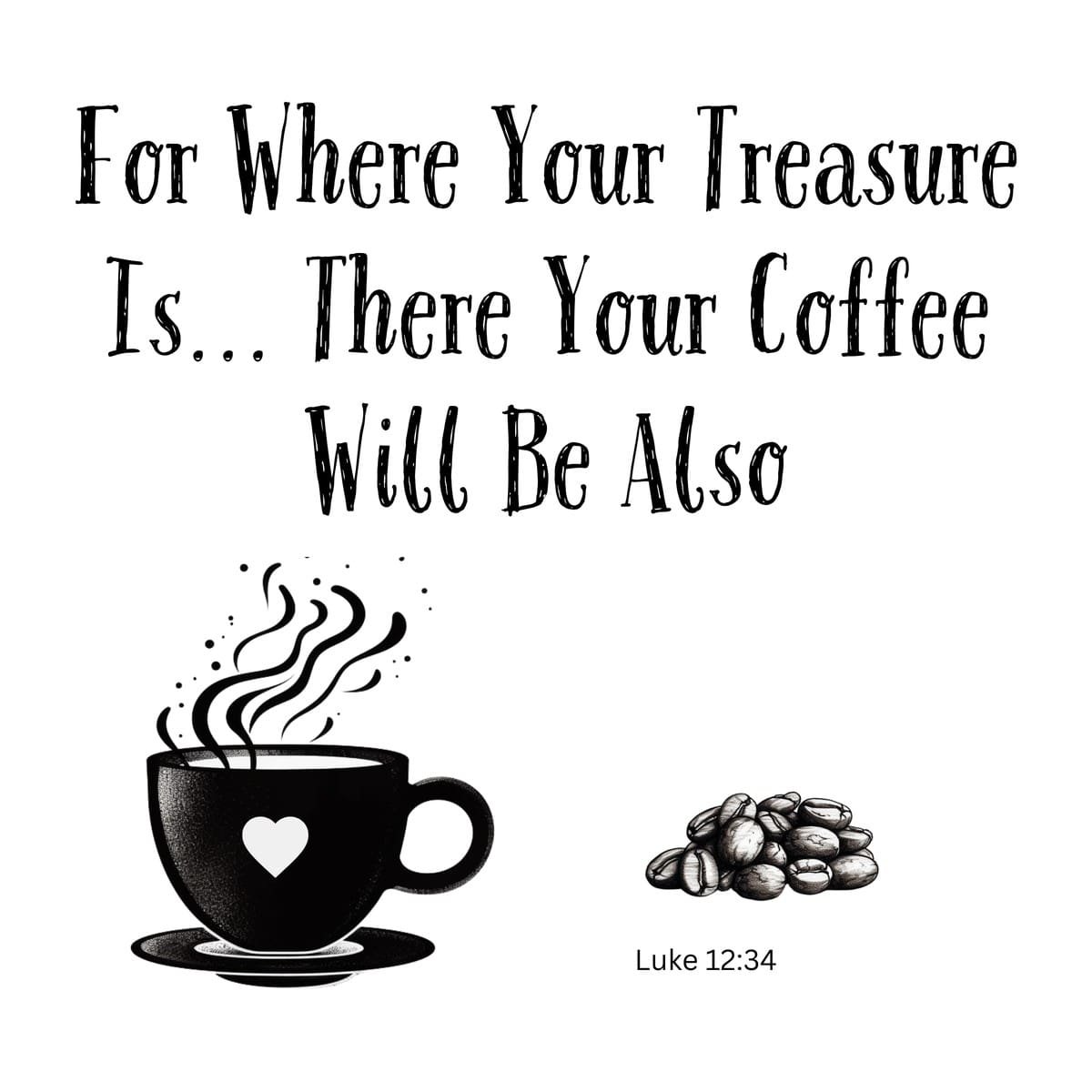 White ceramic mug with quote: For Where Your Treasure Is There Your Coffee Will Be Also, Luke 12:34 Bible verse