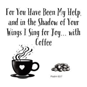 White ceramic mug with Psalm 63:7 quote: For You Have Been My Help, and in the Shadow of Your Wings I Sing for Joy with Coffee
