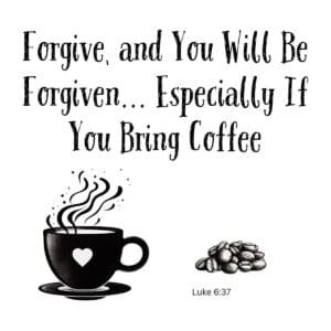 White ceramic mug with quote: Forgive, and You Will Be Forgiven... Especially If You Bring Coffee, Luke 6:37