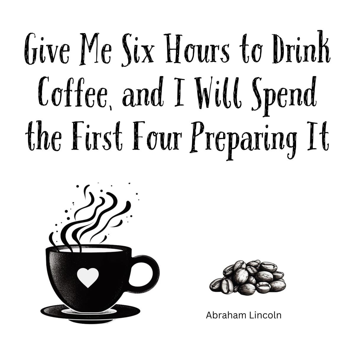 White ceramic mug with Abraham Lincoln coffee quote about spending four hours preparing to drink coffee