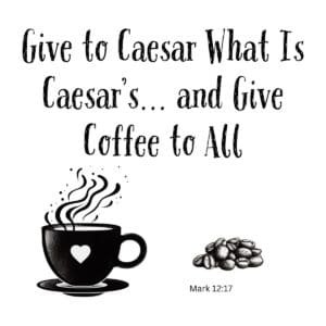 White ceramic mug with quote: Give to Caesar What Is Caesar's and Give Coffee to All, based on Mark 12:17
