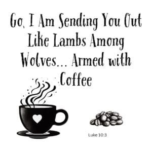 White ceramic mug with quote: Go, I Am Sending You Out Like Lambs Among Wolves... Armed with Coffee - Luke 10:3