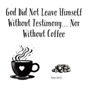 White ceramic mug with quote: God Did Not Leave Himself Without Testimony... Nor Without Coffee, Acts 14:17