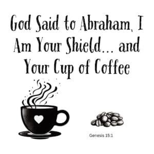 White ceramic mug with quote: God Said to Abraham I Am Your Shield and Your Cup of Coffee, Genesis 15:1 reference