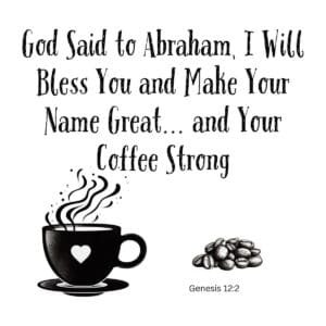 White ceramic mug with quote: God said to Abraham, I will bless you and make your name great and your coffee strong