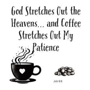 White ceramic mug with quote: God Stretches Out the Heavens and Coffee Stretches Out My Patience, Job 9:8