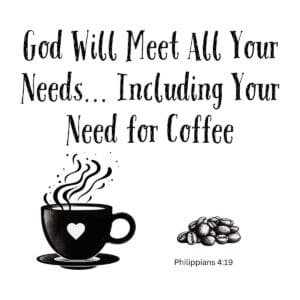 White ceramic mug with quote: God Will Meet All Your Needs Including Your Need for Coffee, Philippians 4:19
