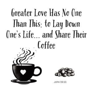 White ceramic mug with quote: Greater Love Has No One Than This: to Lay Down One's Life and Share Their Coffee