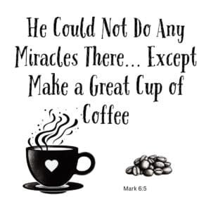 White ceramic mug with quote: He Could Not Do Any Miracles There... Except Make a Great Cup of Coffee, Mark 6:5