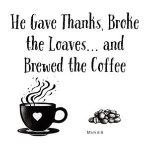 White ceramic mug with quote: He Gave Thanks, Broke the Loaves and Brewed the Coffee, Mark 8:6 Bible verse coffee mug