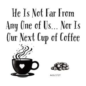 White ceramic mug with quote: He Is Not Far From Any One of Us... Nor Is Our Next Cup of Coffee, Acts 17:27