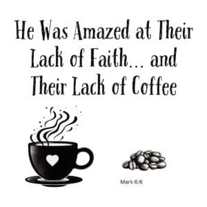 White ceramic mug with quote: He was amazed at their lack of faith and their lack of coffee, Mark 6:6