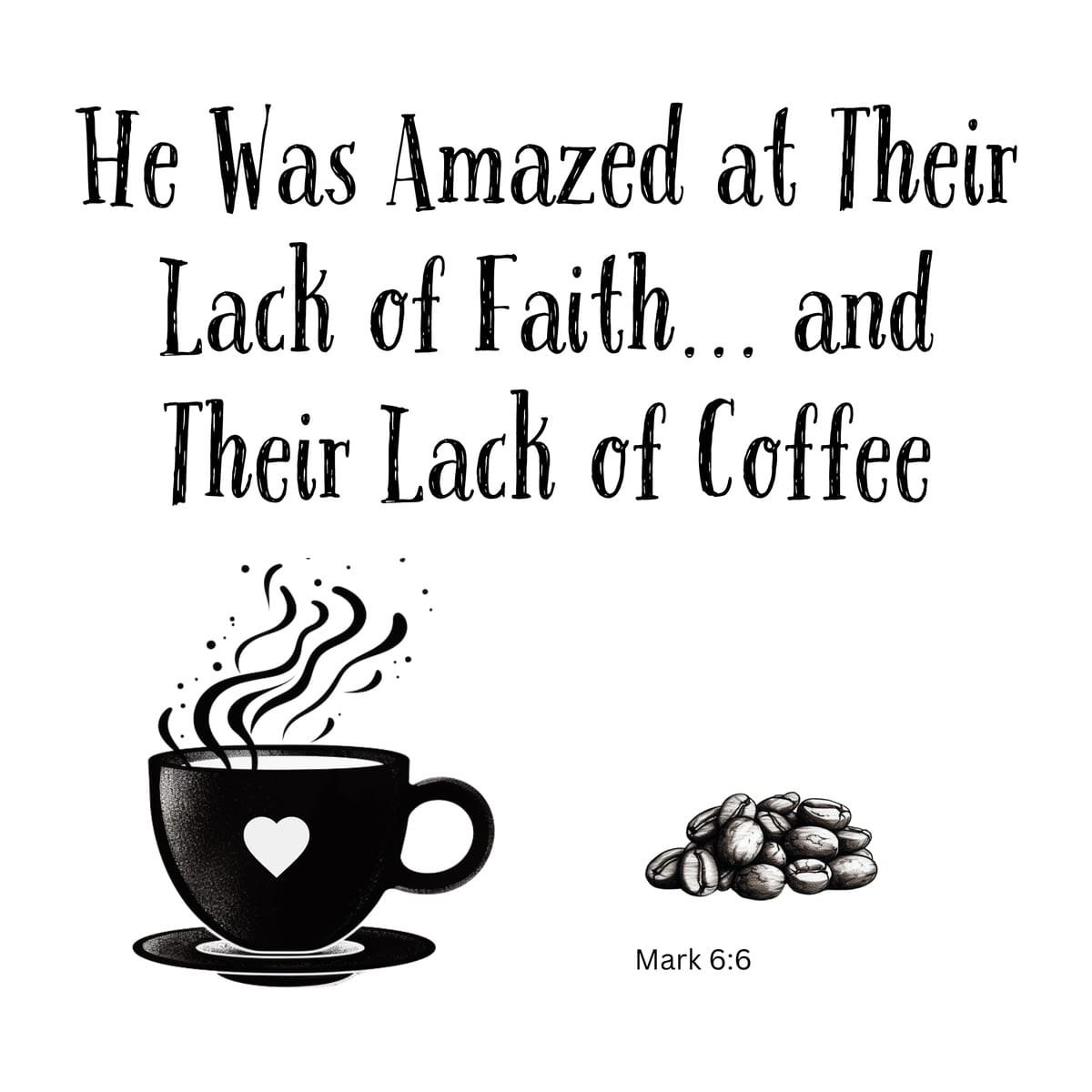 White ceramic mug with quote: He was amazed at their lack of faith and their lack of coffee, Mark 6:6