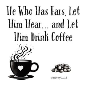 White ceramic mug with quote: He Who Has Ears Let Him Hear and Let Him Drink Coffee, Matthew 11:15 scripture reference