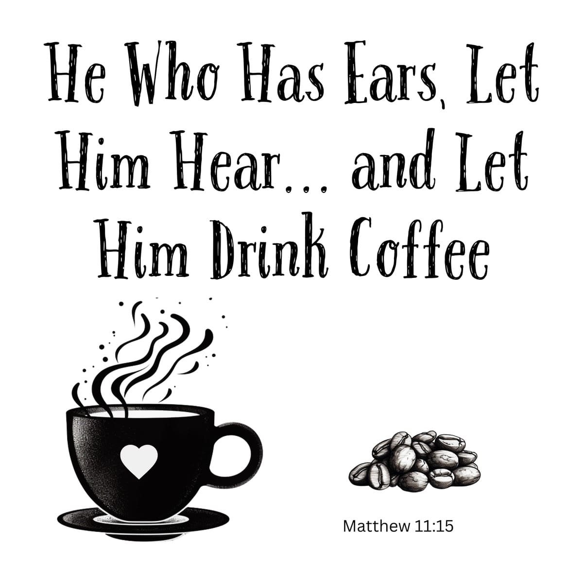 White ceramic mug with quote: He Who Has Ears Let Him Hear and Let Him Drink Coffee, Matthew 11:15 scripture reference