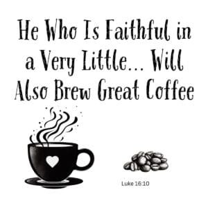 White ceramic mug with Luke 16:10 quote: He Who Is Faithful in a Very Little Will Also Brew Great Coffee