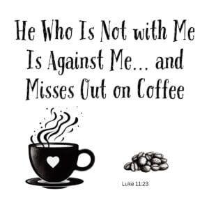 White ceramic mug with quote: He Who Is Not with Me Is Against Me and Misses Out on Coffee, Luke 11:23