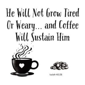 White ceramic mug with Bible verse quote: He Will Not Grow Tired Or Weary and Coffee Will Sustain Him, Isaiah 40:28