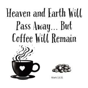 White ceramic mug with quote: Heaven and Earth Will Pass Away But Coffee Will Remain, Mark 13:31 Bible verse parody
