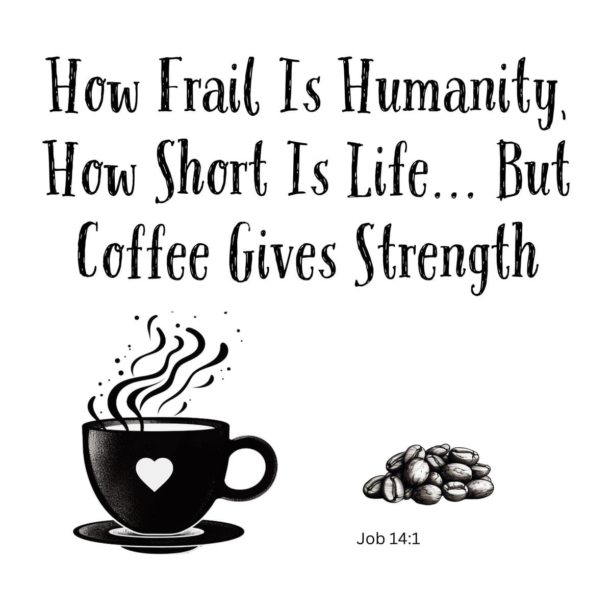 White ceramic mug with quote: How Frail Is Humanity, How Short Is Life... But Coffee Gives Strength, Job 14:1