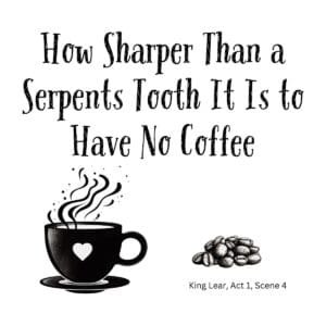 White ceramic mug with quote: How Sharper Than a Serpents Tooth It Is to Have No Coffee, Shakespeare King Lear parody
