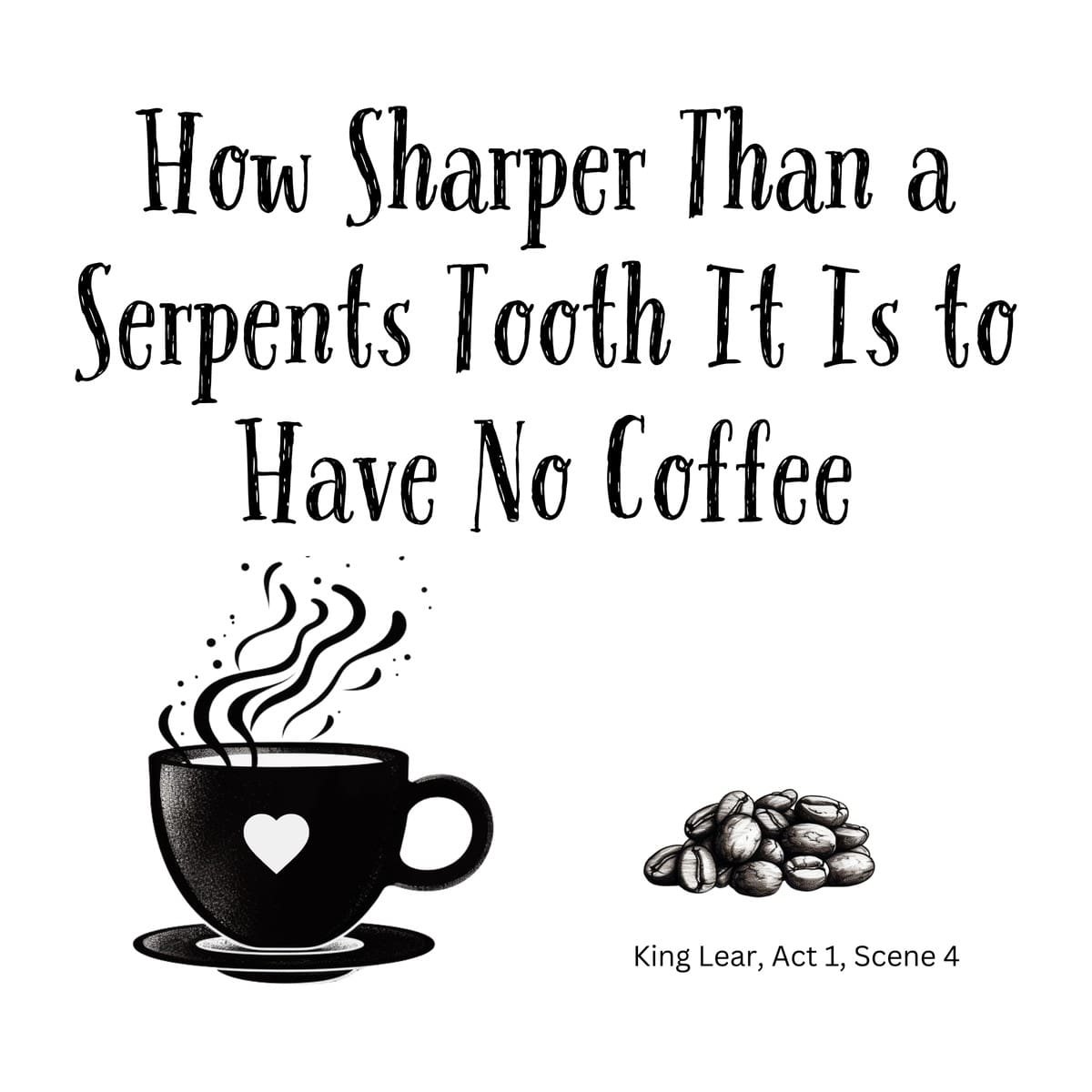White ceramic mug with quote: How Sharper Than a Serpents Tooth It Is to Have No Coffee, Shakespeare King Lear parody