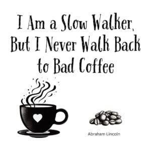 White ceramic coffee mug with Abraham Lincoln quote: I Am a Slow Walker, But I Never Walk Back to Bad Coffee