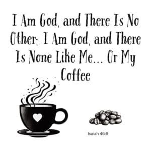 White ceramic mug with Isaiah 46:9 quote: I Am God, and There Is No Other; I Am God, and There Is None Like Me... Or My Coffee