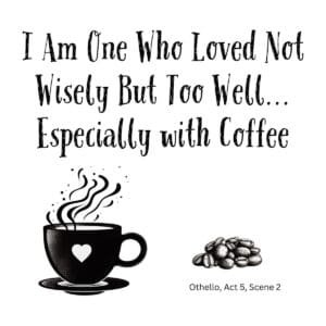 White ceramic mug with quote: I Am One Who Loved Not Wisely But Too Well... Especially with Coffee, from Othello