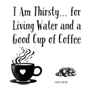 White ceramic mug with quote: I Am Thirsty for Living Water and a Good Cup of Coffee, referencing John 19:28