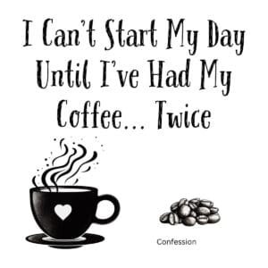 White ceramic mug with black text reading I Can't Start My Day Until I've Had My Coffee... Twice