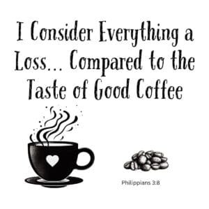 White ceramic mug with quote: I Consider Everything a Loss Compared to the Taste of Good Coffee, Philippians 3:8