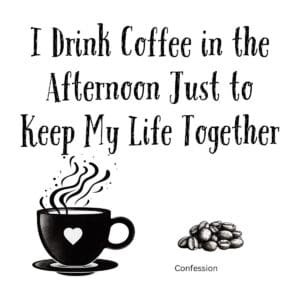 White ceramic mug with quote: I Drink Coffee in the Afternoon Just to Keep My Life Together