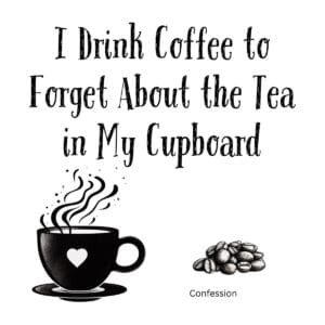 White ceramic mug with black text reading I Drink Coffee to Forget About the Tea in My Cupboard