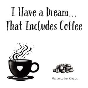White ceramic mug with "I Have a Dream... That Includes Coffee" quote printed in black text