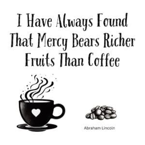 White ceramic coffee mug with Abraham Lincoln quote: I Have Always Found That Mercy Bears Richer Fruits Than Coffee
