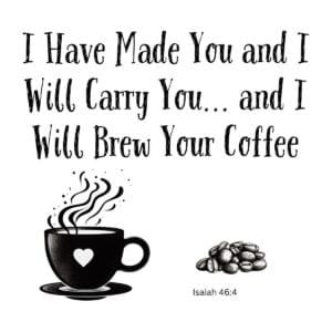 White ceramic coffee mug with Isaiah 46:4 quote: I Have Made You and I Will Carry You and I Will Brew Your Coffee