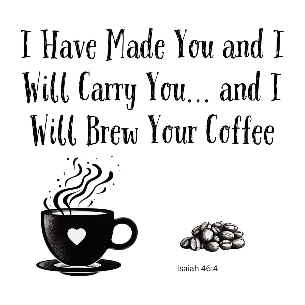 White ceramic coffee mug with Isaiah 46:4 quote: I Have Made You and I Will Carry You and I Will Brew Your Coffee
