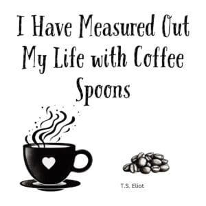 White ceramic mug with T.S. Eliot quote: I Have Measured Out My Life with Coffee Spoons printed in elegant typography