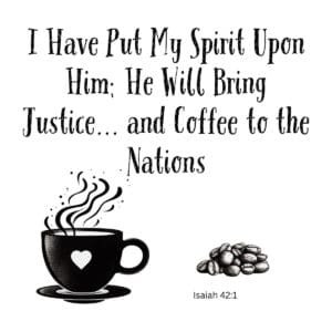 White ceramic mug with Isaiah 42:1 parody: I Have Put My Spirit Upon Him; He Will Bring Justice and Coffee to the Nations