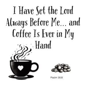 White ceramic mug with quote: I Have Set the Lord Always Before Me and Coffee Is Ever in My Hand, Psalm 16:8