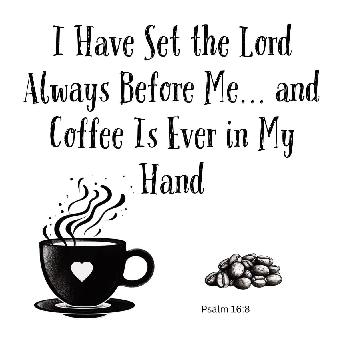 White ceramic mug with quote: I Have Set the Lord Always Before Me and Coffee Is Ever in My Hand, Psalm 16:8