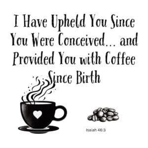 White ceramic mug with Isaiah 46:3 quote: I Have Upheld You Since You Were Conceived and Provided You with Coffee Since Birth