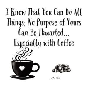 White ceramic mug with Job 42:2 Bible verse: I know you can do all things; no purpose thwarted... Especially with Coffee