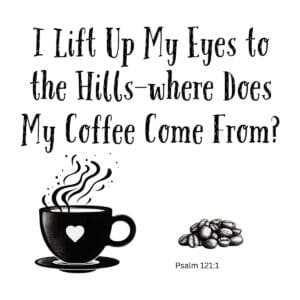 White ceramic mug with quote: I Lift Up My Eyes to the Hills—where Does My Coffee Come From? Psalm 121:1