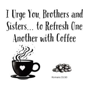 White ceramic mug with quote: I Urge You Brothers and Sisters to Refresh One Another with Coffee - Romans 15:30